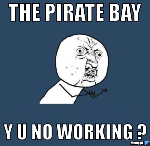 The Pirate Bay y u no working ?