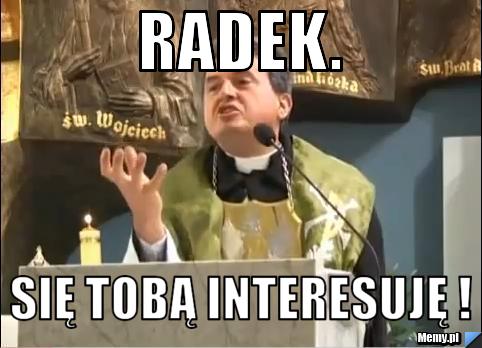 Radek. Się tobą interesuję !