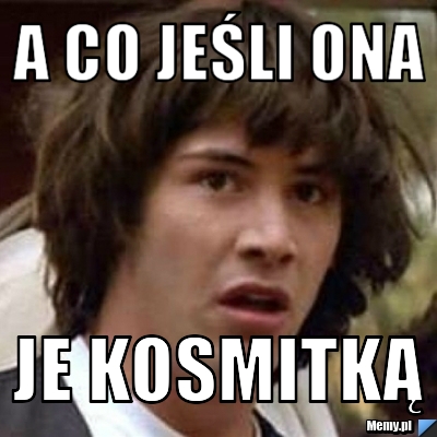 A co jeśli ona je kosmitką