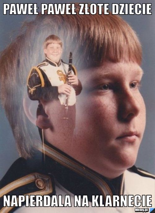 PAWEŁ PAWEŁ ZŁOTE DZIECIE NAPIERDALA NA KLARNECIE