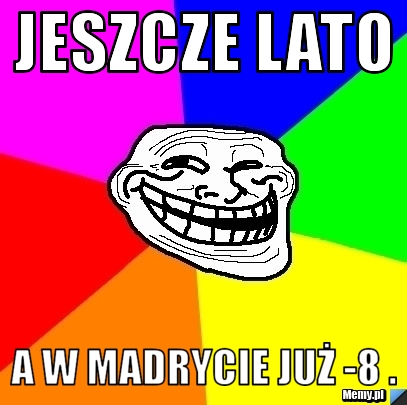 Jeszcze lato a w madrycie już -8 .