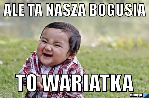 Ale ta nasza Bogusia to wariatka 
