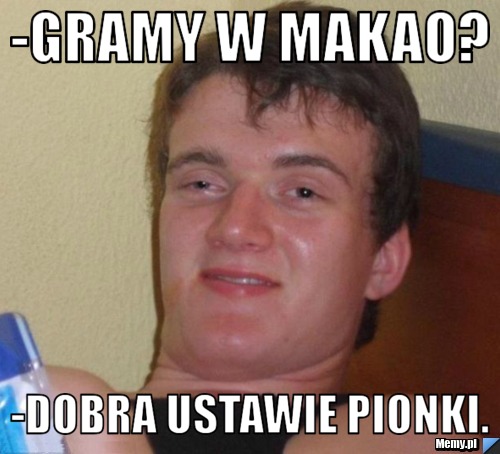 -gramy w makao? -dobra ustawie pionki.