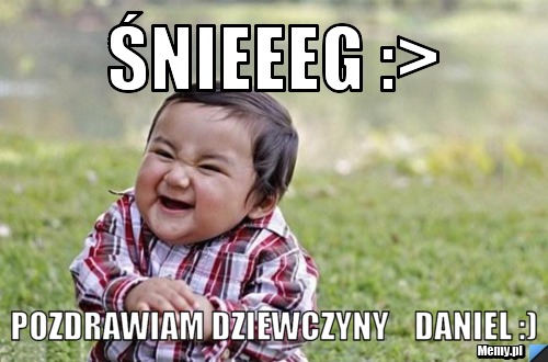 Śnieeeg :> Pozdrawiam dziewczyny    Daniel :)