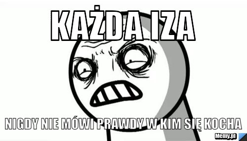 Każda Iza  nigdy nie mówi prawdy w kim się kocha