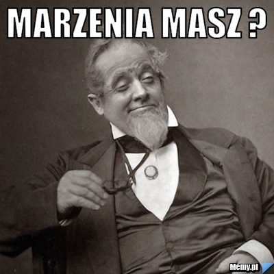 Marzenia masz ? 