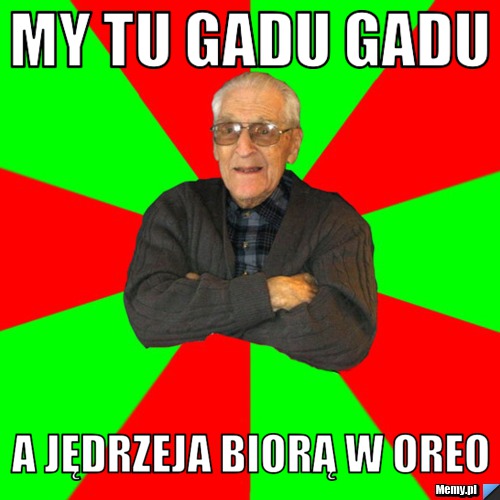 My tu gadu gadu A jędrzeja biorą w oreo