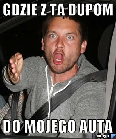 Gdzie z tą dupom do mojego auta