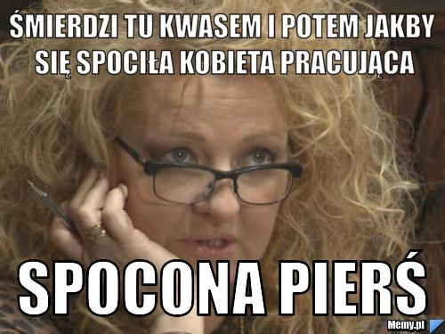 Śmierdzi tu kwasem i potem jakby się spociła kobieta pracująca Spocona pierś