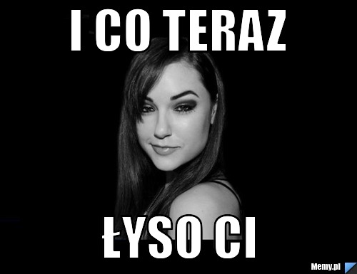I co teraz łyso ci 