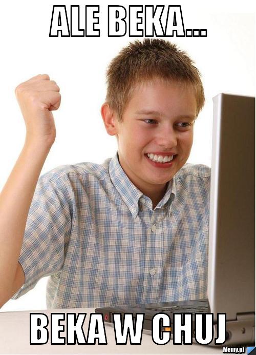 Ale Beka... Beka w chuj