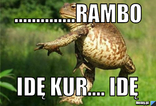 ..............RAMBO  IDĘ KUR.... IDĘ