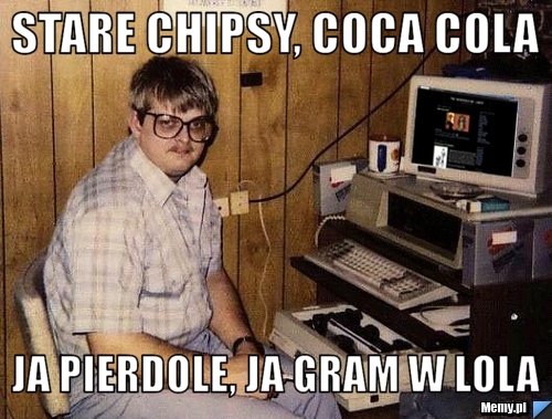 Stare chipsy, coca cola Ja pierdole, ja gram w Lola