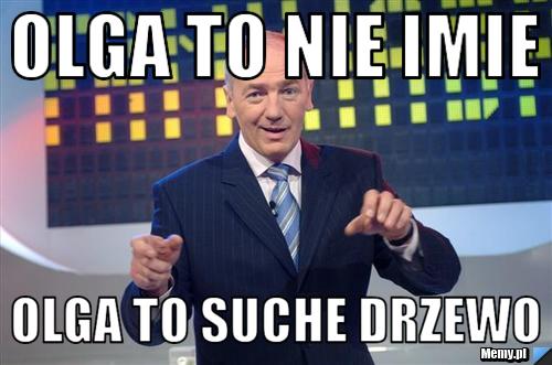 OLGA TO NIE IMIE OLGA TO SUCHE DRZEWO