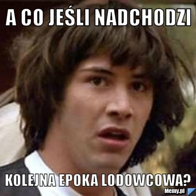 A co jeśli nadchodzi  kolejna epoka lodowcowa?