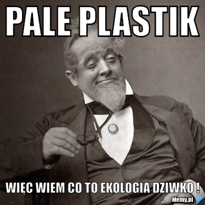 Pale plastik Więc wiem co to ekologia Dziwko !