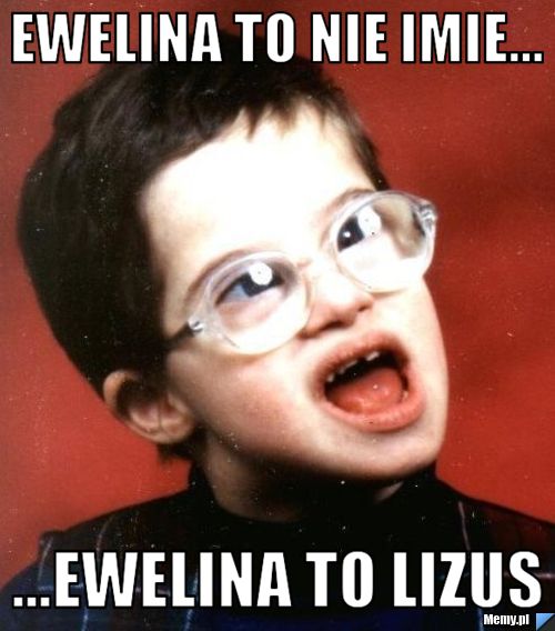 Ewelina to nie imie... ...ewelina to lizus