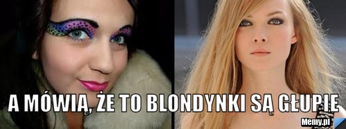                                           A m&oacute;wią, że to blondynki są głupie