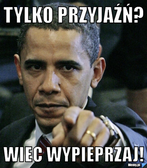 Tylko przyjaźń? Wiec wypieprzaj!