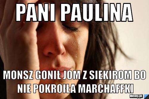 PANI PAULINA MONSZ GONIŁ JOM Z SIEKIROM BO NIE POKROIŁA MARCHAFFKI