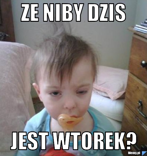 ZE NIBY DZIS JEST WTOREK? 