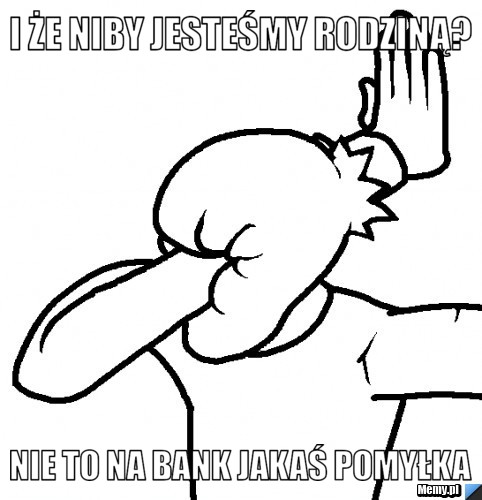 I że niby jesteśmy rodziną?  nie to na bank jakaś pomyłka