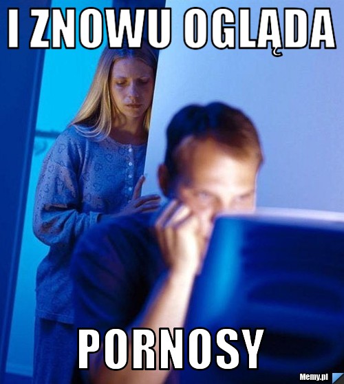 I znowu ogląda pornosy 