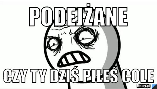 Podejżane  czy ty dziś piłeś cole
