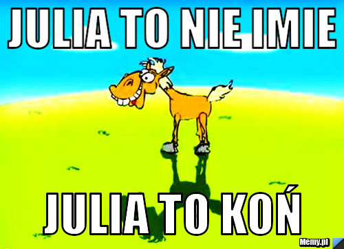 Julia to nie imie julia to koń