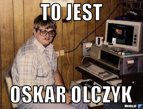 To jest  Oskar olczyk 