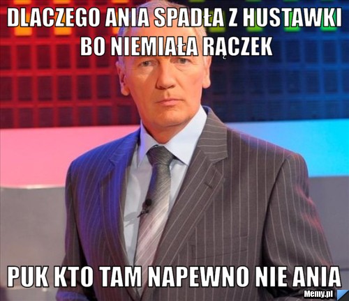 Dlaczego ania spadła z hustawki bo niemiała rączek puk kto tam napewno nie ania