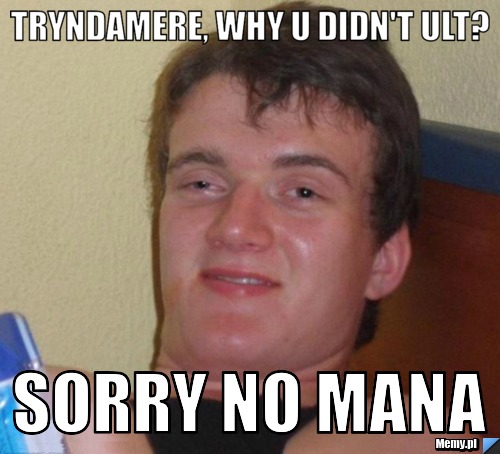 Tryndamere, why u didn't ult? Sorry no mana