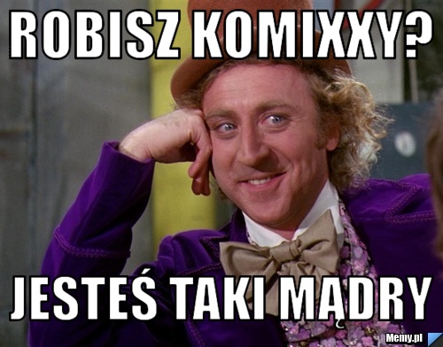 Robisz komixxy? jesteś taki mądry