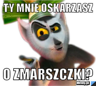 TY MNIE OSKARZASZ O ZMARSZCZKI?