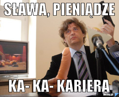 Sława, pieniądze ka- ka- kariera