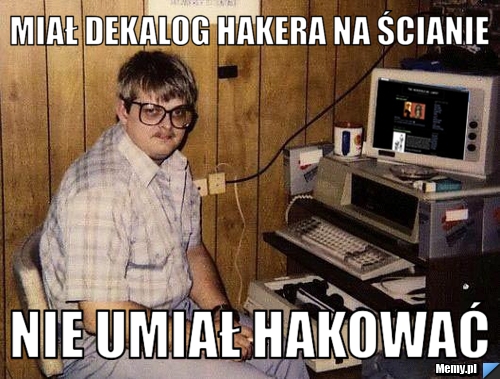 MiAŁ DEKALOG HAKERA NA ŚCIANIE nIE UMIAŁ HAKOWAĆ