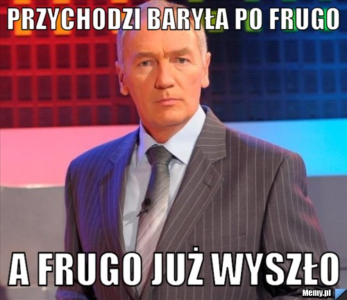 Przychodzi Baryła po frugo a frugo już wyszło