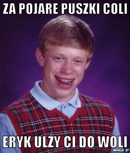 Za pojare puszki Coli Eryk ulży ci do woli