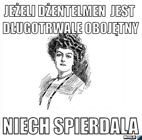 Jeżeli dżentelmen  jest długotrwale obojętny niech spierdala
