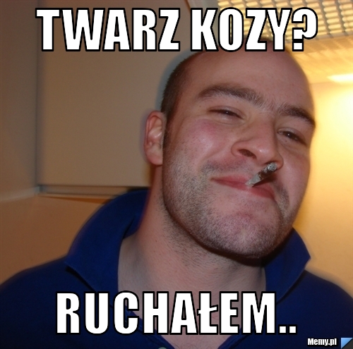 Twarz kozy? ruchałem..