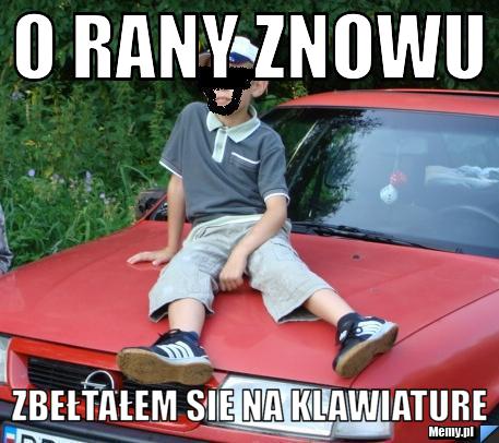 O rany znowu  zbełtałem sie na klawiature 