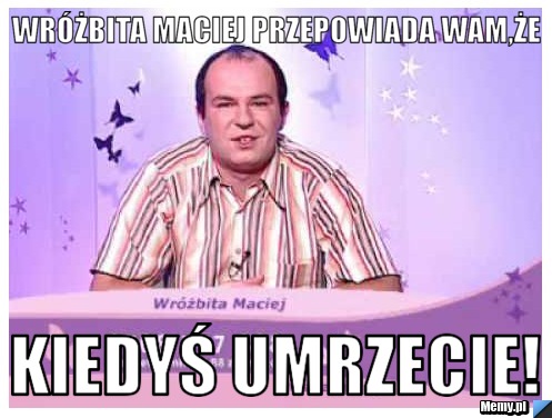 Wr&oacute;żbita Maciej przepowiada wam,że Kiedyś umrzecie!