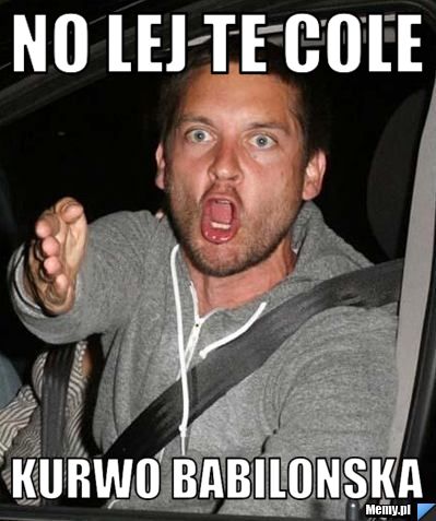 No lej te cole kurwo babilonska