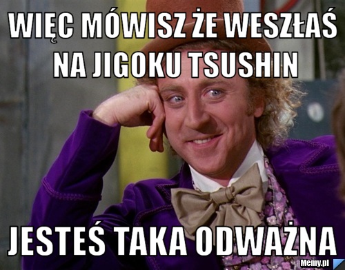 Więc mówisz że weszłaś na jigoku tsushin jesteś taka odważna