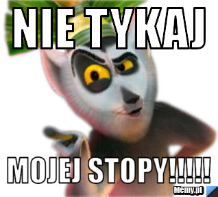 Nie tykaj mojej stopy!!!!!