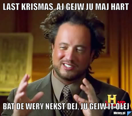 Last krismas. aj gejw ju maj hart  bat de wery nekst dej, ju gejw it ołej