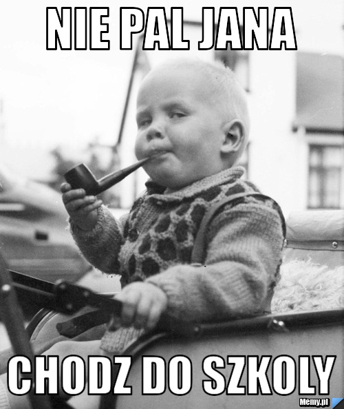 Nie pal jana chodz do szkoly