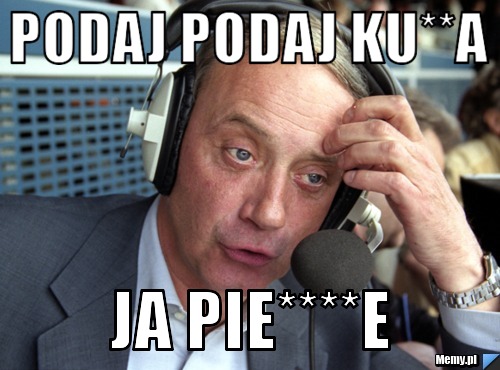 Podaj Podaj Ku**a Ja Pie****e