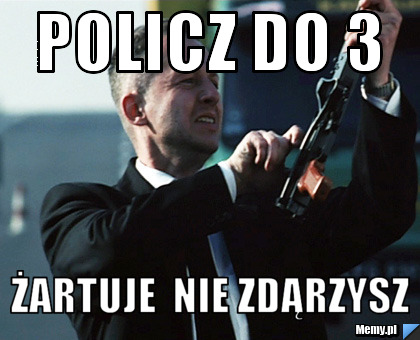 Policz do 3 żartuje  nie zdąrzysz