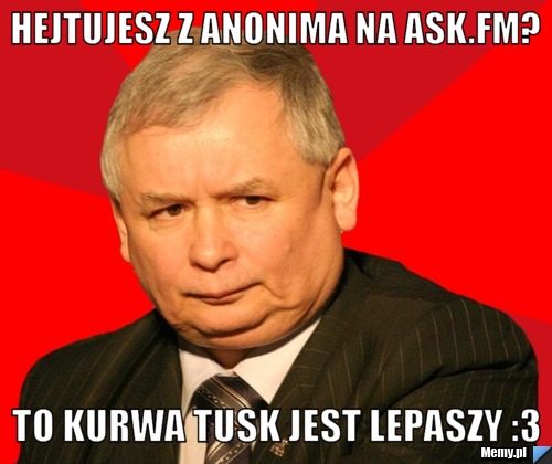 Hejtujesz z Anonima na ask.fm? To Kurwa Tusk jest LEPASZY :3